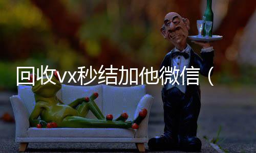 回收vx秒结加24小时高价回收vx他微信（在线回收微信秒结）